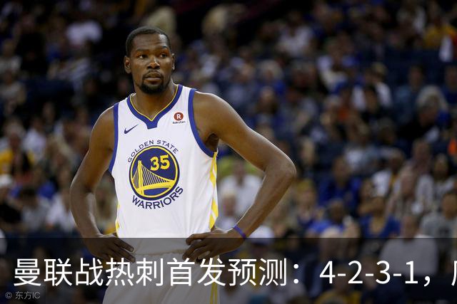 曼联战热刺首发预测：4-2-3-1，库尼亚领衔锋线