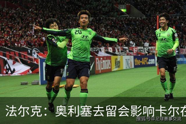 法尔克：奥利塞去留会影响卡尔在拜仁的未来 后者续约将达千万欧